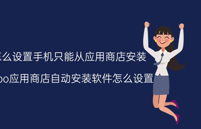 怎么设置手机只能从应用商店安装 oppo应用商店自动安装软件怎么设置？